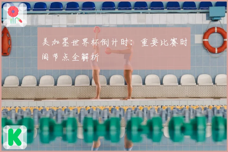 美加墨世界杯倒计时:重要比赛时间节点全解析