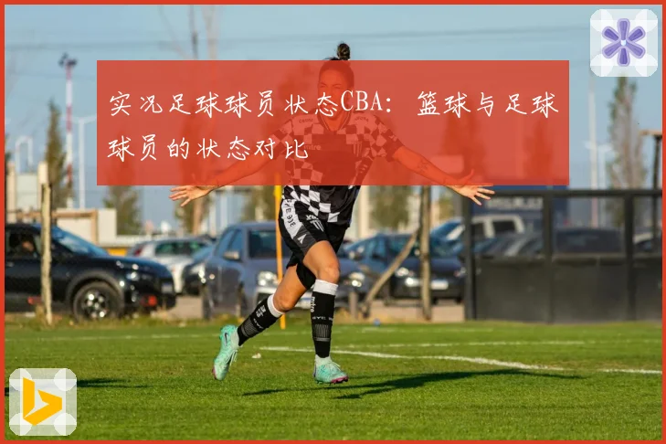 实况足球球员状态CBA：篮球与足球球员的状态对比