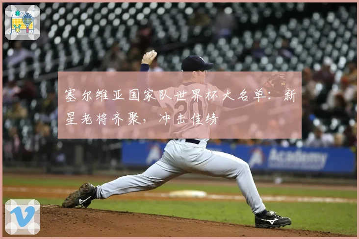 塞尔维亚国家队世界杯大名单：新星老将齐聚，冲击佳绩
