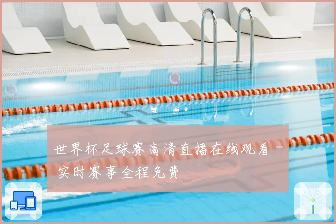 世界杯足球赛高清直播在线观看 - 实时赛事全程免费