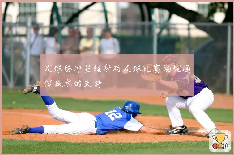 足球脉冲星辐射对足球比赛场馆通信技术的支持